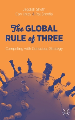 The Global Rule of Three: Competing with Conscious Strategy - Sheth, Jagdish, and Uslay, Can, and Sisodia, Raj