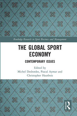 The Global Sport Economy: Contemporary Issues - Desbordes, Michel (Editor), and Aymar, Pascal (Editor), and Hautbois, Christopher (Editor)