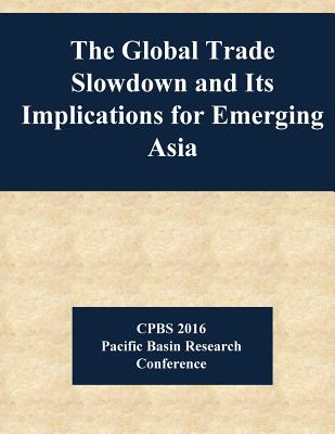 The Global Trade Slowdown and Its Implications for Emerging Asia - Jerome H Powell, and Penny Hill Press (Editor), and Board of Governors of the Federal Reserv