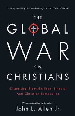 The Global War on Christians: Dispatches from the Front Lines of Anti-Christian Persecution - Allen, John L