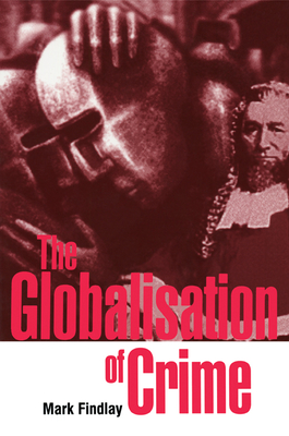 The Globalisation of Crime: Understanding Transitional Relationships in Context - Findlay, Mark, Professor