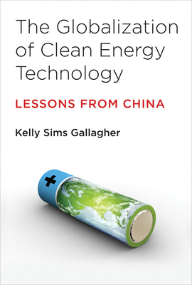 The Globalization of Clean Energy Technology: Lessons from China - Gallagher, Kelly Sims