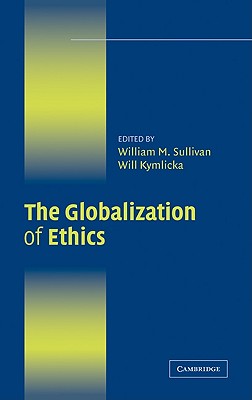 The Globalization of Ethics: Religious and Secular Perspectives - Sullivan, William M (Editor), and Kymlicka, Will (Editor)