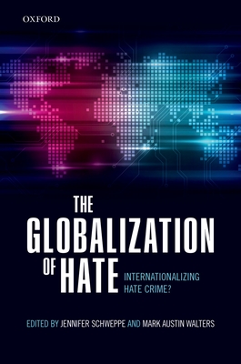 The Globalization of Hate: Internationalizing Hate Crime? - Schweppe, Jennifer (Editor), and Walters, Mark Austin, Dr. (Editor)