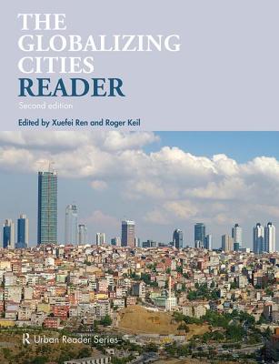 The Globalizing Cities Reader - Ren, Xuefei (Editor), and Keil, Roger (Editor)