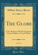 The Globe, Vol. 11: A New Review of World-Literature, Society, Religion, Art and Politics (Classic Reprint)