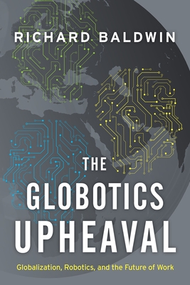 The Globotics Upheaval: Globalization, Robotics, and the Future of Work - Baldwin, Richard