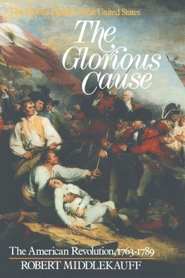 The Glorious Cause: The American Revolution, 1763-1789 - Middlekauff, Robert