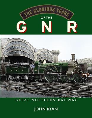 The Glorious Years of the GNR Great Northern Railway - Ryan, John