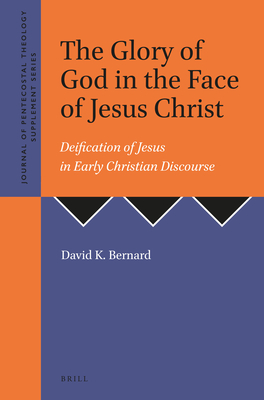 The Glory of God in the Face of Jesus Christ: Deification of Jesus in Early Christian Discourse - Bernard, David K.