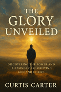 The Glory Unveiled: Discovering the Power and Blessings of Glorifying God and Christ