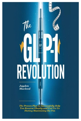 The GLP-1 Revolution: The Proven Plan to Successfully Help You Reverse Obesity and End Yo-Yo Dieting Maximizing the Pen - MacLeod, Jayden
