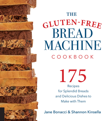 The Gluten-Free Bread Machine Cookbook: 175 Recipes for Splendid Breads and Delicious Dishes to Make with Them - Bonacci, Jane, and Kinsella, Shannon