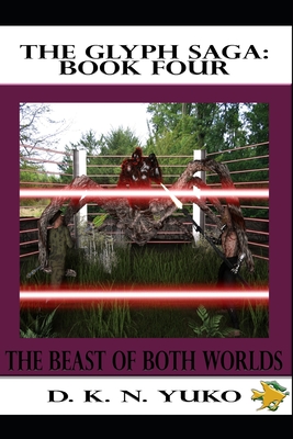 The Glyph Saga: Book Four: Beast of Both Worlds - Yuko, D K N
