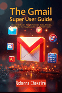 The Gmail Super User Guide: Unlock Gmail's Full Potential: Tips, Tricks, and Time-Saving Secrets for Power Users