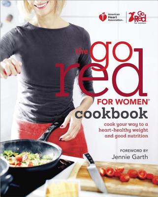 The Go Red for Women Cookbook: Cook Your Way to a Heart-Healthy Weight and Good Nutrition - American Heart Association, and Garth, Jennie (Foreword by)