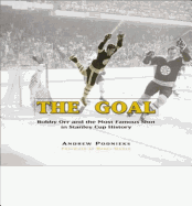 The Goal: Bobby Orr and the Most Famous Goal in Stanley Cup History - Podnieks, Andrew, and Sinden, Harry (Foreword by)