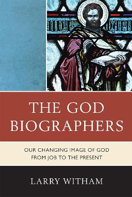 The God Biographers: Our Changing Image of God from Job to the Present - Witham, Larry