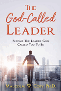 The God-Called Leader: Become the Leader God Called You to Be