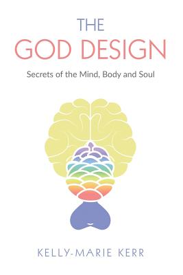 The God Design: Secrets of the Mind, Body and Soul - Kerr, Kelly-Marie, and Francis, John R (Foreword by)