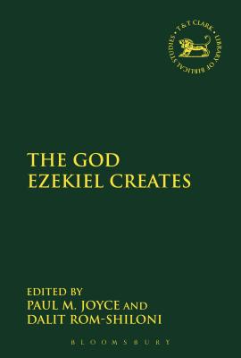 The God Ezekiel Creates - Joyce, Paul M. (Volume editor), and Rom-Shiloni, Dalit, Dr., Ph.D. (Volume editor)