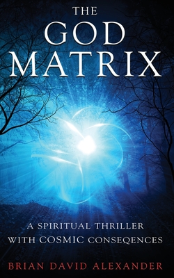 The God Matrix: A Spiritual Thriller with Cosmic Consequences - Alexander, Brian David, and Davies, Victoria (Cover design by)