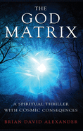 The God Matrix: A Spiritual Thriller with Cosmic Consequences