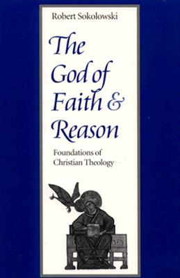 The God of Faith and Reason Foundations of Christian Theology - Sokolowski, Robert