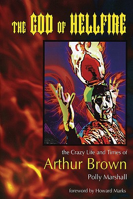 The God of Hellfire: The Crazy Life and Times of Arthur Brown - Marshall, Polly, and Marks, Howard (Foreword by)