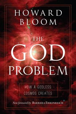 The God Problem: How a Godless Cosmos Creates - Bloom, Howard, and Ehrenreich, Barbara (Foreword by)