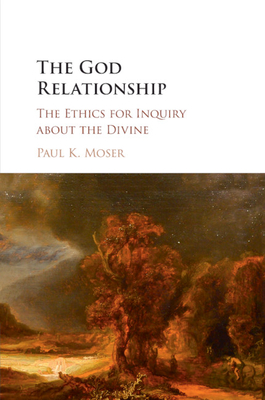 The God Relationship: The Ethics for Inquiry about the Divine - Moser, Paul K