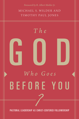 The God Who Goes Before You: Pastoral Leadership as Christ-Centered Followership - Jones, Timothy Paul, Dr., and Wilder, Michael S