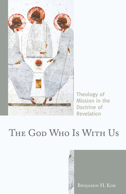 The God Who Is with Us: Theology of Mission in the Doctrine of Revelation - Kim, Benjamin H