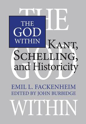 The God Within: Kant, Schelling, and Historicity - Fackenheim, Emil, and Burbidge, John W (Editor)