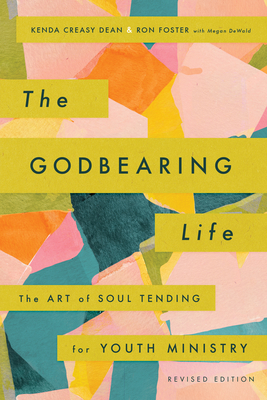 The Godbearing Life: The Art of Soul Tending for Youth Ministry - Dean, Kenda Creasy, and Foster, Ron, and Dewald, Megan