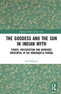 The Goddess and the Sun in Indian Myth: Power, Preservation and Mirrored M h tmyas in the M rka  eya Pur  a
