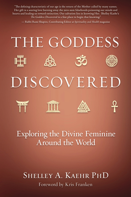 The Goddess Discovered: Exploring the Divine Feminine Around the World - Kaehr, Shelley A, PhD, and Franken, Kris (Foreword by)