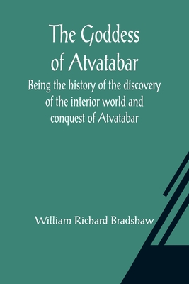 The Goddess of Atvatabar; Being the history of the discovery of the interior world and conquest of Atvatabar - Richard Bradshaw, William