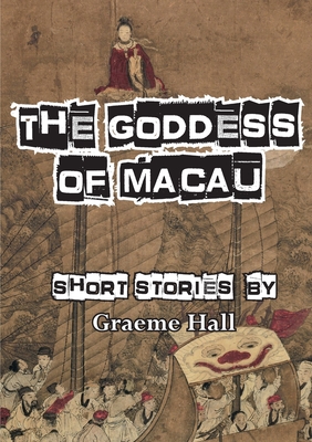 The Goddess of Macau: Short Stories - Hall, Graeme