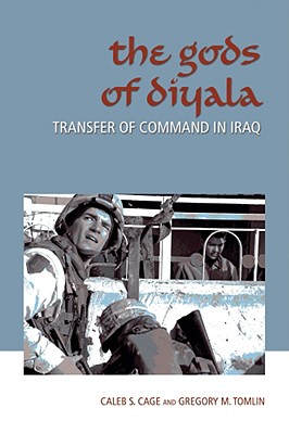 The Gods of Diyala: Transfer of Command in Iraq - Cage, Caleb S, and Tomlin, Gregory M