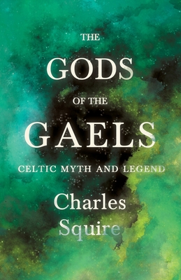 The Gods of the Gaels - Celtic Myth and Legend (Folklore History Series) - Squire, Charles