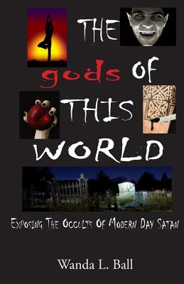 The gods Of This World: Exposing The Occults Of Modern Day Satan - Ball, Wanda L