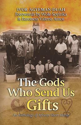 The Gods Who Send Us Gifts: An Anthology of African Short Stories - Agyeman-Duah, Ivor (Editor), and Amos, Valerie, Baroness (Foreword by), and Soyinka, Wole (Foreword by)