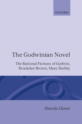 The Godwinian Novel: The Rational Fictions of Godwin, Brockden Brown, Mary Shelley - Clemit, Pamela