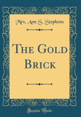 The Gold Brick (Classic Reprint) - Stephens, Mrs Ann S