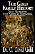 The Gold Family History: Eleven Generations from Moravia to Pennsylvania - Gold, O David