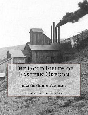 The Gold Fields of Eastern Oregon - Jackson, Kerby (Introduction by), and Commerce, Baker City Chamber of