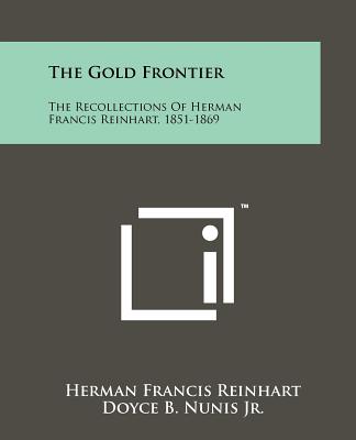 The Gold Frontier: The Recollections Of Herman Francis Reinhart, 1851-1869 - Reinhart, Herman Francis, and Nunis Jr, Doyce B (Editor), and Cunningham, Nora B (Foreword by)