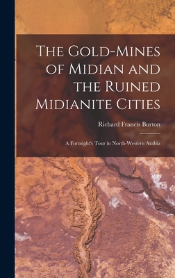 The Gold-Mines of Midian and the Ruined Midianite Cities: A Fortnight's Tour in North-Western Arabia - Burton, Richard Francis