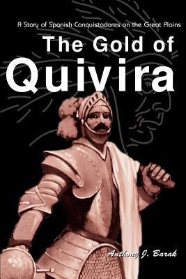 The Gold of Quivira: A Story of Spanish Conquistadores on the Great Plains - Barak, Anthony J, Ph.D.